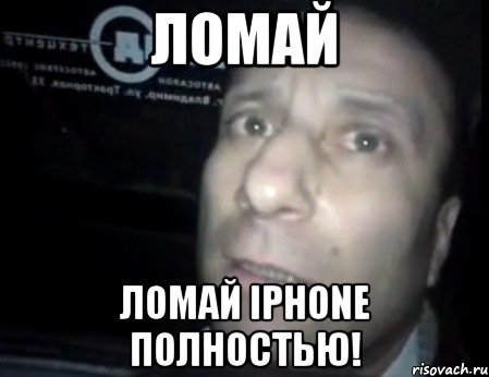 ломай ломай iphone полностью!, Мем Ломай меня полностью