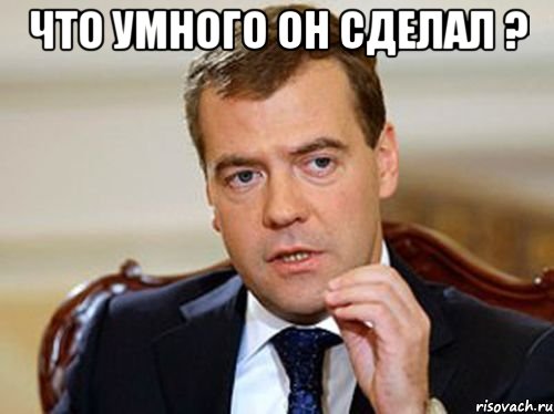 что умного он сделал ? 