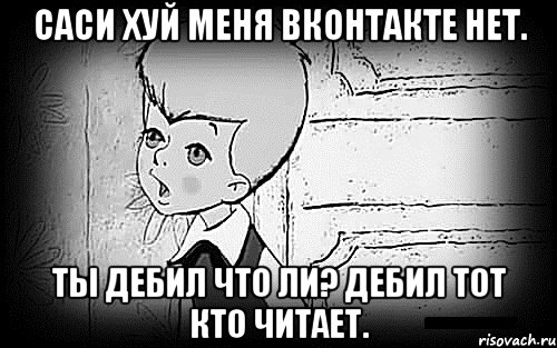 саси хуй меня вконтакте нет. ты дебил что ли? дебил тот кто читает., Мем Малыш