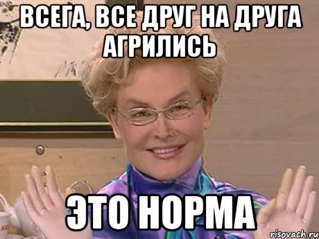 всега, все друг на друга агрились это норма