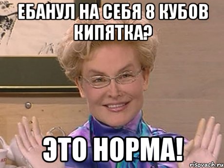 ебанул на себя 8 кубов кипятка? это норма!