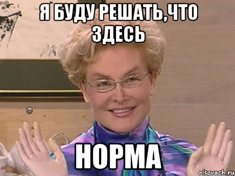 я буду решать,что здесь норма