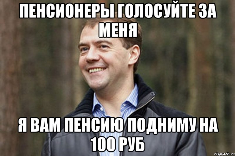 пенсионеры голосуйте за меня я вам пенсию подниму на 100 руб