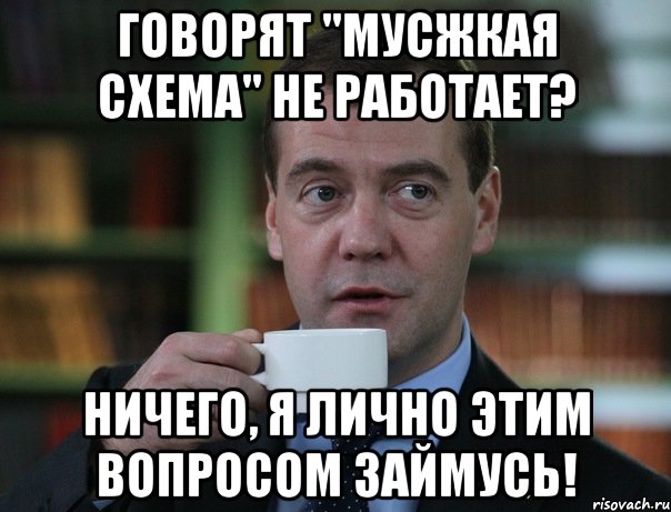 говорят "мусжкая схема" не работает? ничего, я лично этим вопросом займусь!, Мем Медведев спок бро