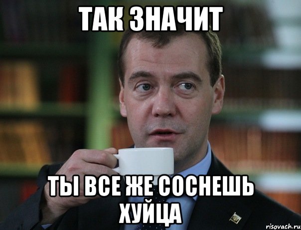так значит ты все же соснешь хуйца, Мем Медведев спок бро