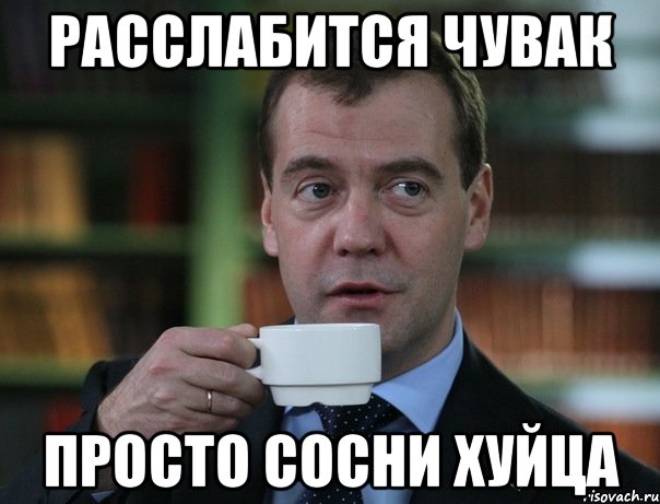 расслабится чувак просто сосни хуйца, Мем Медведев спок бро