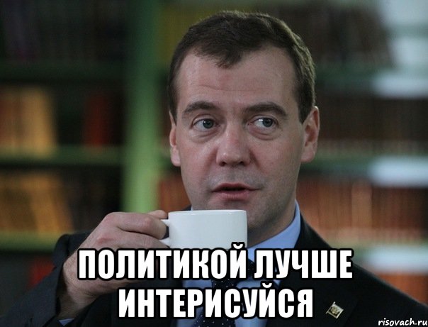  политикой лучше интерисуйся, Мем Медведев спок бро