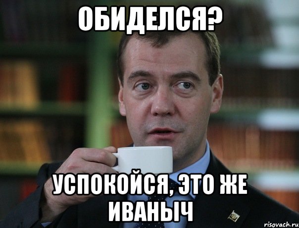 обиделся? успокойся, это же иваныч, Мем Медведев спок бро
