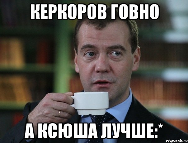 керкоров говно а ксюша лучше:*, Мем Медведев спок бро