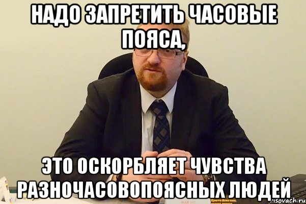 надо запретить часовые пояса, это оскорбляет чувства разночасовопоясных людей, Мем Милонов