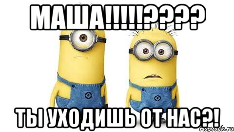 маша!!!??? ты уходишь от нас?!, Мем Миньоны