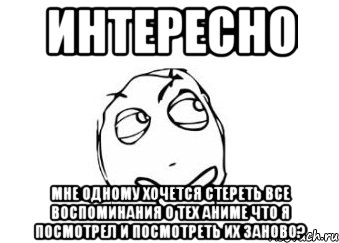 интересно мне одному хочется стереть все воспоминания о тех аниме что я посмотрел и посмотреть их заново?, Мем Мне кажется или