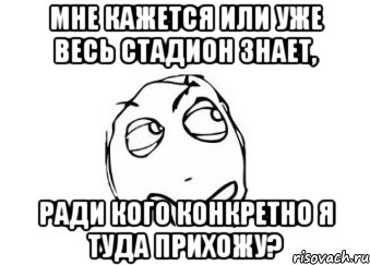 мне кажется или уже весь стадион знает, ради кого конкретно я туда прихожу?, Мем Мне кажется или