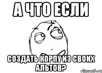 а что если создать корпу из своих альтов?, Мем Мне кажется или