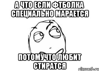 а что если фтболка специально марается потомучто любит стиратся, Мем Мне кажется или