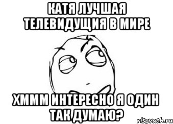 катя лучшая телевидущия в мире хммм интересно я один так думаю?, Мем Мне кажется или