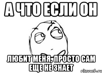 а что если он любит меня, просто сам еще не знает, Мем Мне кажется или