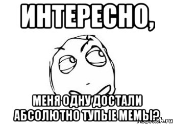 интересно, меня одну достали абсолютно тупые мемы?, Мем Мне кажется или