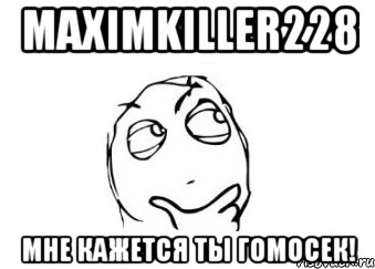 maximkiller228 мне кажется ты гомосек!, Мем Мне кажется или