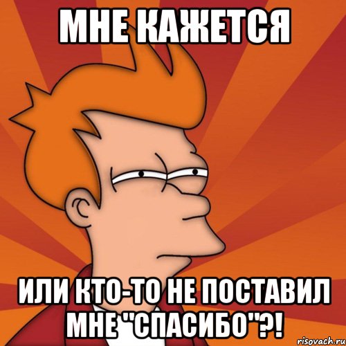 мне кажется или кто-то не поставил мне "спасибо"?!, Мем Мне кажется или (Фрай Футурама)