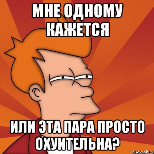 мне одному кажется или эта пара просто охуительна?, Мем Мне кажется или (Фрай Футурама)