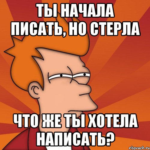 ты начала писать, но стерла что же ты хотела написать?, Мем Мне кажется или (Фрай Футурама)