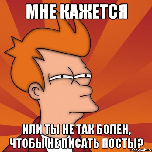 мне кажется или ты не так болен, чтобы не писать посты?, Мем Мне кажется или (Фрай Футурама)