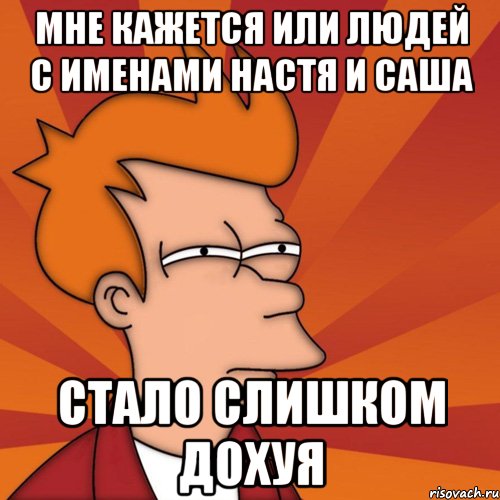 мне кажется или людей с именами настя и саша стало слишком дохуя, Мем Мне кажется или (Фрай Футурама)