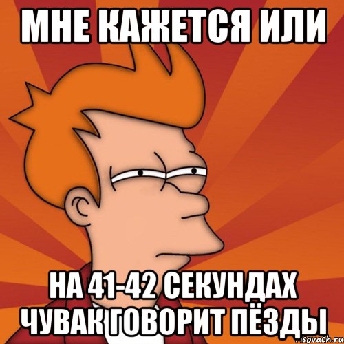 мне кажется или на 41-42 секундах чувак говорит пёзды, Мем Мне кажется или (Фрай Футурама)