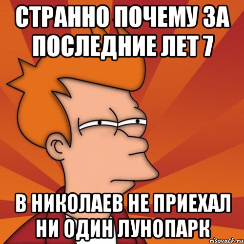 странно почему за последние лет 7 в николаев не приехал ни один лунопарк, Мем Мне кажется или (Фрай Футурама)