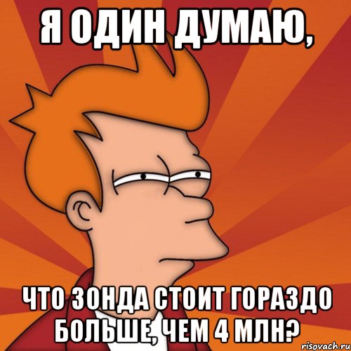 я один думаю, что зонда стоит гораздо больше, чем 4 млн?, Мем Мне кажется или (Фрай Футурама)