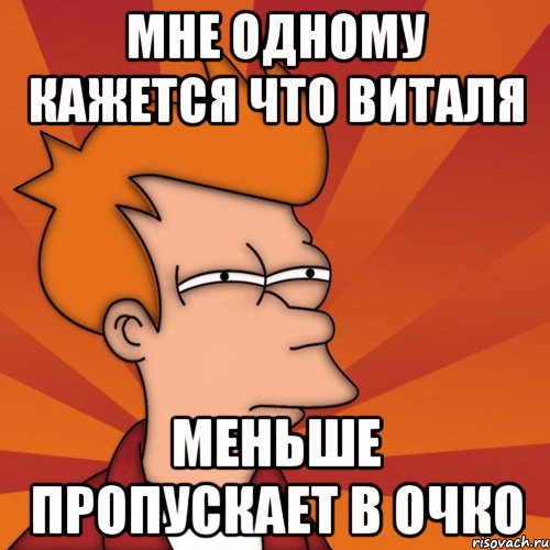 мне одному кажется что виталя меньше пропускает в очко, Мем Мне кажется или (Фрай Футурама)