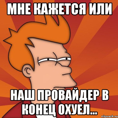 мне кажется или наш провайдер в конец охуел..., Мем Мне кажется или (Фрай Футурама)