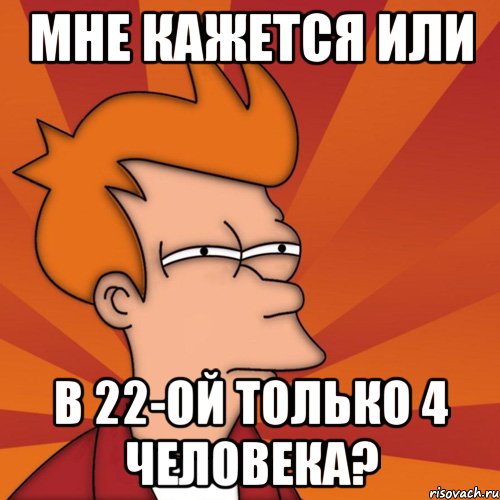 мне кажется или в 22-ой только 4 человека?, Мем Мне кажется или (Фрай Футурама)