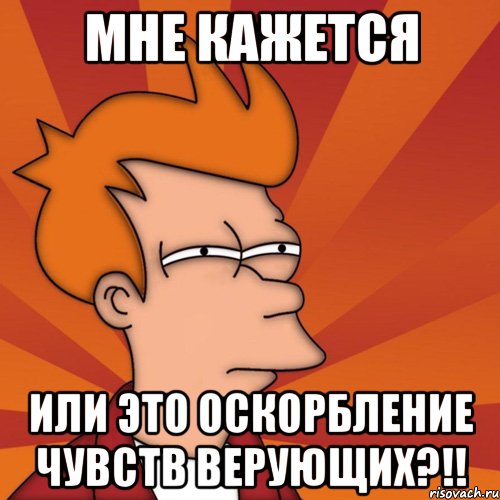 мне кажется или это оскорбление чувств верующих?!!, Мем Мне кажется или (Фрай Футурама)