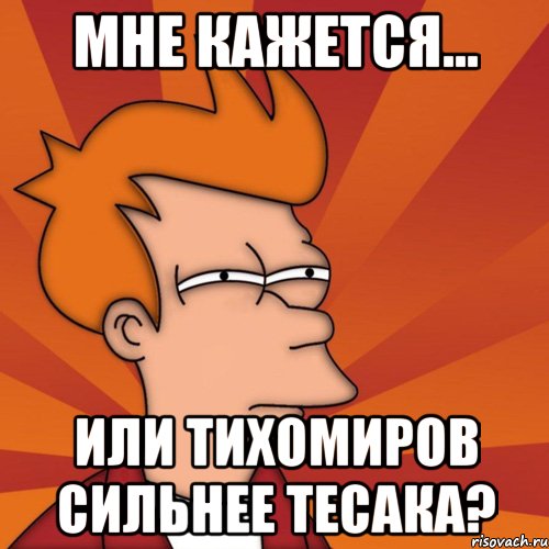 мне кажется... или тихомиров сильнее тесака?, Мем Мне кажется или (Фрай Футурама)