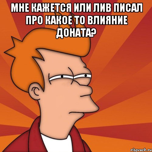 мне кажется или лив писал про какое то влияние доната? , Мем Мне кажется или (Фрай Футурама)