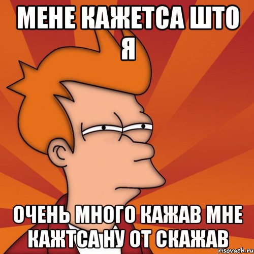 мене кажетса што я очень много кажав мне кажтса ну от скажав, Мем Мне кажется или (Фрай Футурама)