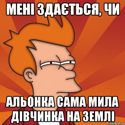 мені здається, чи альонка сама мила дівчинка на землі, Мем Мне кажется или (Фрай Футурама)