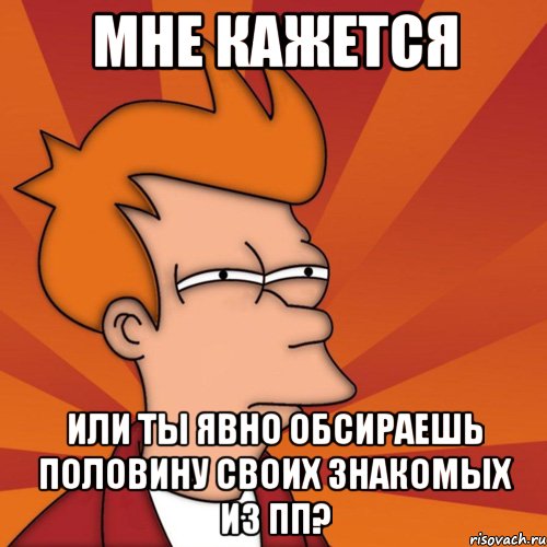 мне кажется или ты явно обсираешь половину своих знакомых из пп?, Мем Мне кажется или (Фрай Футурама)