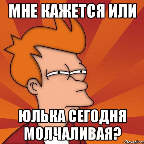 мне кажется или юлька сегодня молчаливая?, Мем Мне кажется или (Фрай Футурама)