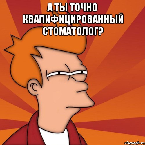 а ты точно квалифицированный стоматолог? , Мем Мне кажется или (Фрай Футурама)