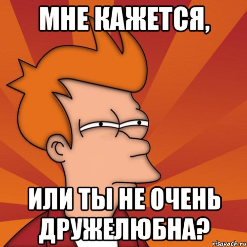 мне кажется, или ты не очень дружелюбна?, Мем Мне кажется или (Фрай Футурама)