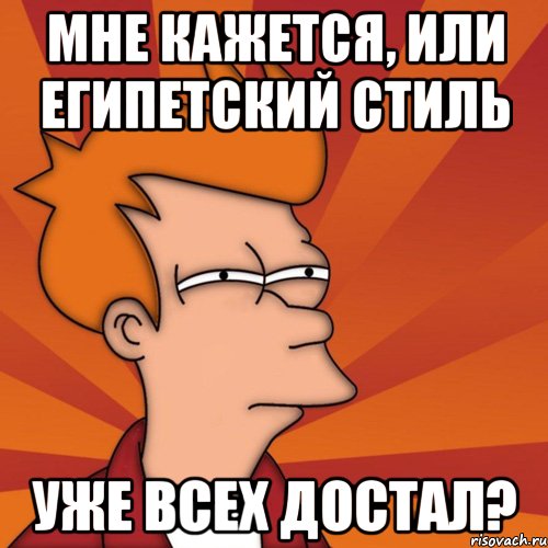 мне кажется, или египетский стиль уже всех достал?, Мем Мне кажется или (Фрай Футурама)