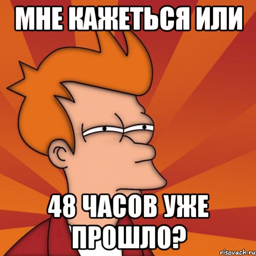 мне кажеться или 48 часов уже прошло?, Мем Мне кажется или (Фрай Футурама)