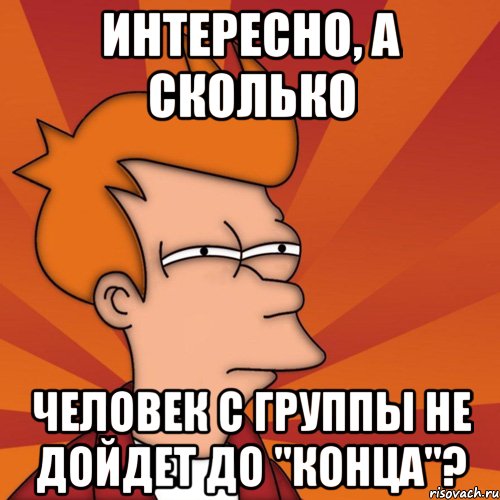 интересно, а сколько человек с группы не дойдет до "конца"?, Мем Мне кажется или (Фрай Футурама)