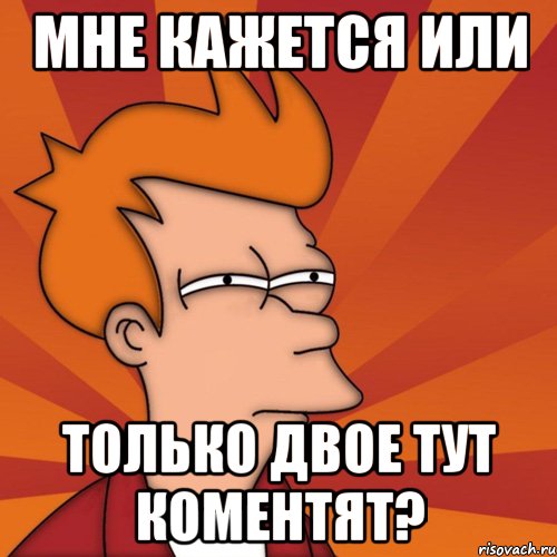 мне кажется или только двое тут коментят?, Мем Мне кажется или (Фрай Футурама)