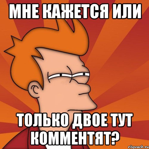 мне кажется или только двое тут комментят?, Мем Мне кажется или (Фрай Футурама)