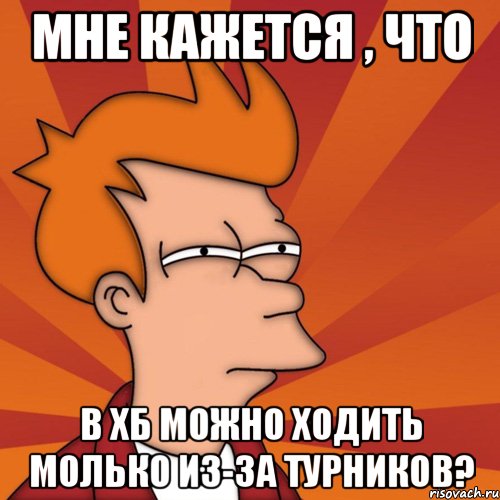 мне кажется , что в хб можно ходить молько из-за турников?, Мем Мне кажется или (Фрай Футурама)