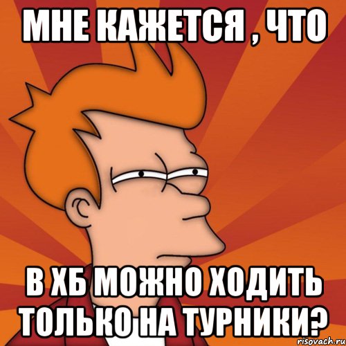 мне кажется , что в хб можно ходить только на турники?, Мем Мне кажется или (Фрай Футурама)